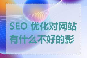 SEO 优化对网站有什么不好的影响