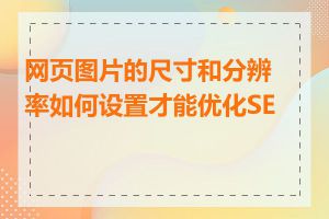 网页图片的尺寸和分辨率如何设置才能优化SEO