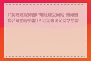 如何通过服务器IP地址建立网站_如何选择合适的服务器 IP 地址来满足网站的需求