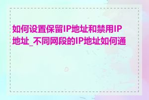 如何设置保留IP地址和禁用IP地址_不同网段的IP地址如何通信