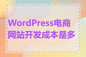 WordPress电商网站开发成本是多少