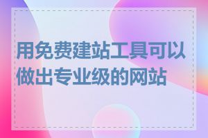 用免费建站工具可以做出专业级的网站吗