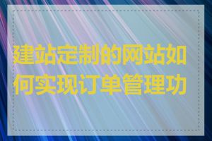 建站定制的网站如何实现订单管理功能