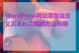 WordPress网站添加自定义页面和功能的方法有哪些