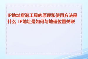 IP地址查询工具的原理和使用方法是什么_IP地址是如何与地理位置关联的