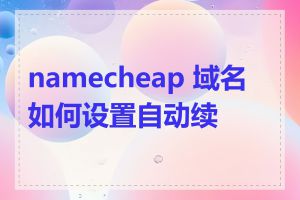 namecheap 域名如何设置自动续费