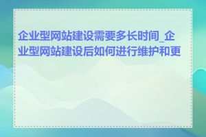 企业型网站建设需要多长时间_企业型网站建设后如何进行维护和更新