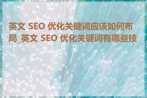 英文 SEO 优化关键词应该如何布局_英文 SEO 优化关键词有哪些技巧