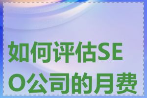 如何评估SEO公司的月费用