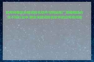 如何将稳定关键词排名软件与网站推广策略相结合_在不同行业中,稳定关键词排名软件的应用有何差异