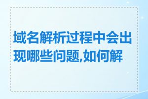 域名解析过程中会出现哪些问题,如何解决