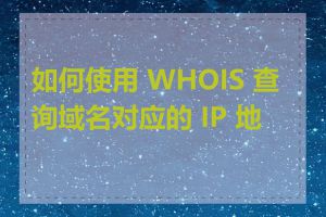 如何使用 WHOIS 查询域名对应的 IP 地址