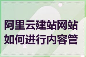 阿里云建站网站如何进行内容管理