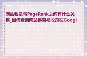 网站收录与PageRank之间有什么关系_如何查询网站是否被收录在Google