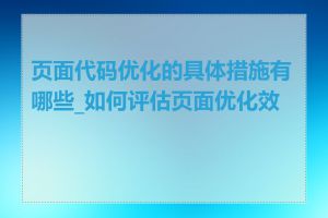 页面代码优化的具体措施有哪些_如何评估页面优化效果