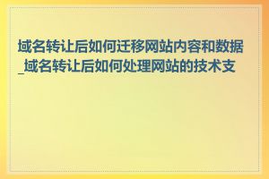 域名转让后如何迁移网站内容和数据_域名转让后如何处理网站的技术支持