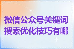 微信公众号关键词搜索优化技巧有哪些