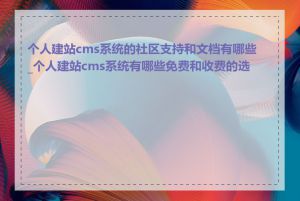 个人建站cms系统的社区支持和文档有哪些_个人建站cms系统有哪些免费和收费的选择