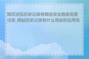 网页浏览历史记录有哪些安全隐患需要注意_网站历史记录有什么用途和应用场景