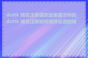 dottk 域名注册退款政策是怎样的_dottk 域名注册如何选择合适的域名