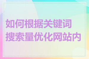 如何根据关键词搜索量优化网站内容