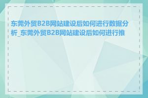 东莞外贸B2B网站建设后如何进行数据分析_东莞外贸B2B网站建设后如何进行推广