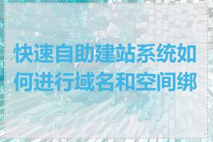 快速自助建站系统如何进行域名和空间绑定