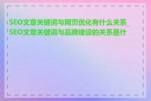 SEO文章关键词与网页优化有什么关系_SEO文章关键词与品牌建设的关系是什么