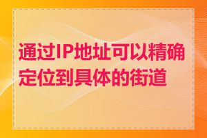 通过IP地址可以精确定位到具体的街道吗