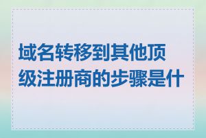 域名转移到其他顶级注册商的步骤是什么