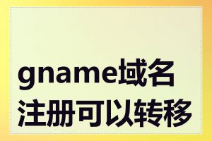 gname域名注册可以转移吗