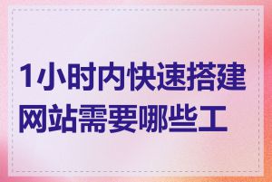 1小时内快速搭建网站需要哪些工具