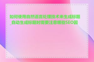 如何使用自然语言处理技术来生成标题_自动生成标题时需要注意哪些SEO因素