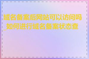 域名备案后网站可以访问吗_如何进行域名备案状态查询