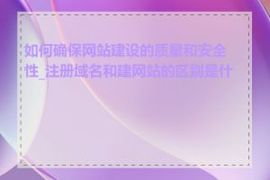 如何确保网站建设的质量和安全性_注册域名和建网站的区别是什么