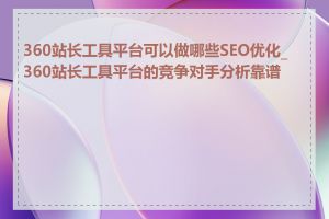 360站长工具平台可以做哪些SEO优化_360站长工具平台的竞争对手分析靠谱吗