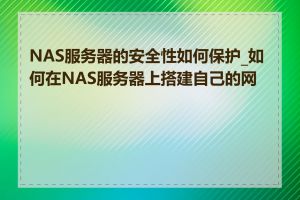 NAS服务器的安全性如何保护_如何在NAS服务器上搭建自己的网站