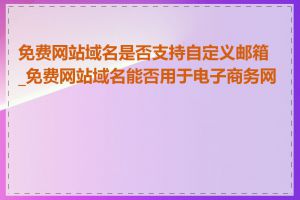 免费网站域名是否支持自定义邮箱_免费网站域名能否用于电子商务网站