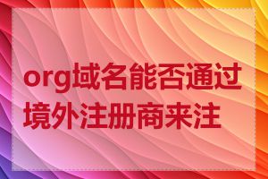 org域名能否通过境外注册商来注册