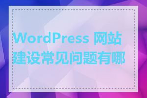 WordPress 网站建设常见问题有哪些