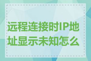 远程连接时IP地址显示未知怎么办