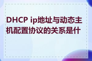 DHCP ip地址与动态主机配置协议的关系是什么