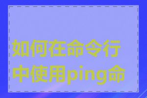 如何在命令行中使用ping命令