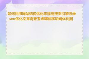 如何利用网站结构优化来提高搜索引擎收录_seo优化文章需要考虑哪些移动端优化因素