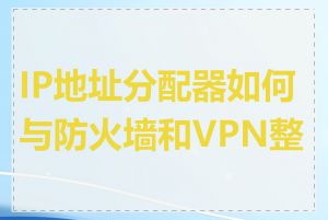 IP地址分配器如何与防火墙和VPN整合