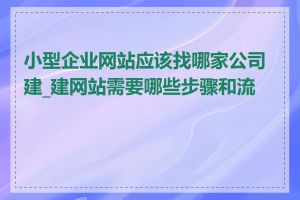 小型企业网站应该找哪家公司建_建网站需要哪些步骤和流程