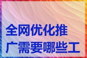 全网优化推广需要哪些工具