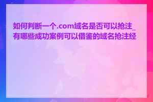 如何判断一个.com域名是否可以抢注_有哪些成功案例可以借鉴的域名抢注经验