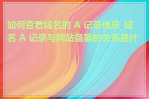 如何查看域名的 A 记录信息_域名 A 记录与网站备案的关系是什么