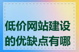 低价网站建设的优缺点有哪些